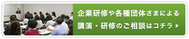 企業研修や各種団体さまによる 講演・研修のご相談はコチラ ▶